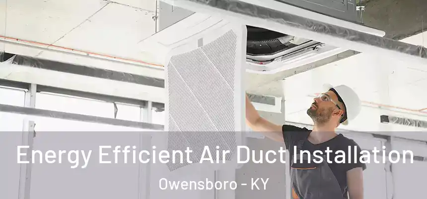 Energy Efficient Air Duct Installation Owensboro - KY
