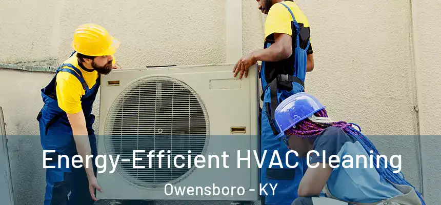  Energy-Efficient HVAC Cleaning Owensboro - KY